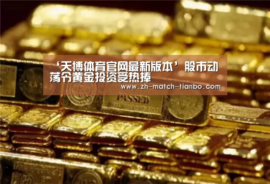 ‘天博体育官网最新版本’股市动荡令黄金投资受热捧(图2) 天博体育官网最新版本